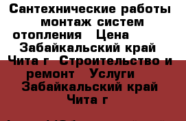 Сантехнические работы, монтаж систем отопления › Цена ­ 200 - Забайкальский край, Чита г. Строительство и ремонт » Услуги   . Забайкальский край,Чита г.